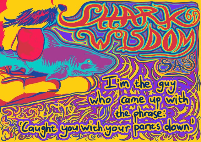 I'm the guy who came up with the phrase, 'Caught you with your pants down!'