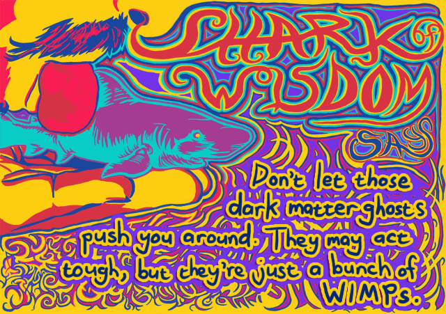 Don't let those dark matter ghost punks push you around. They may act tough but they're just a bunch of WIMPS. 