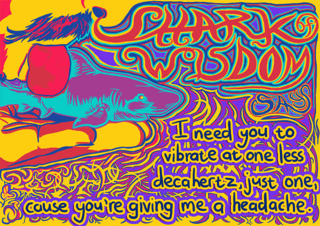 I need you to vibrate at just one less decahertz, just one, cause you're giving me a headache over here.