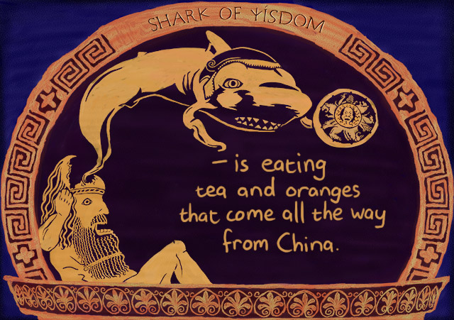 Shark Of Wisdom is eating tea and oranges that come all the way from China. 