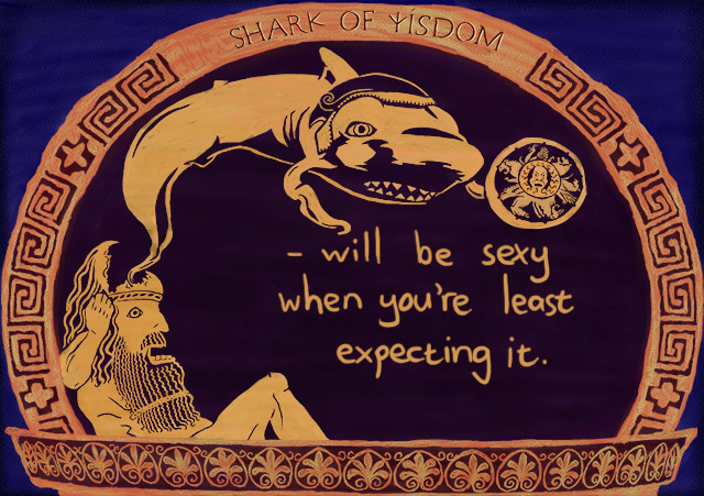 Shark Of Wisdom will be sexy when you don't expect it.