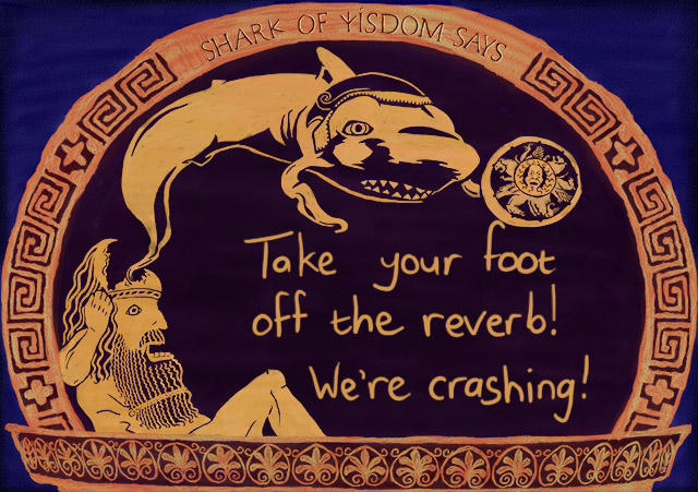 Take your foot off the reverb! We're crashing!