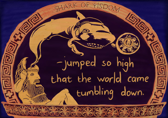 Shark Of Wisdom jumped so high the world came crashing down!