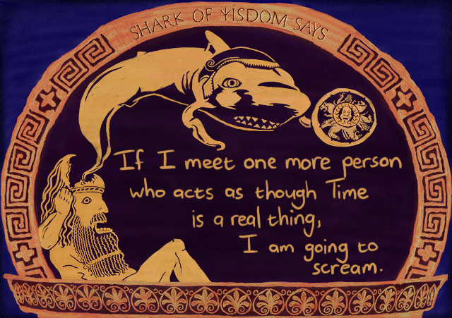 If I meet one more person who believe in Time, I am going to scream.